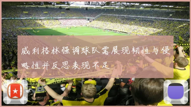威利格林强调球队需展现韧性与侵略性并反思表现不足