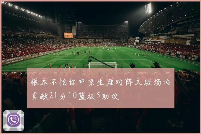 根本不怕你申京生涯对阵文班场均贡献21分10篮板5助攻