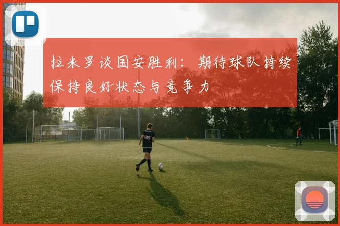 拉米罗谈国安胜利：期待球队持续保持良好状态与竞争力