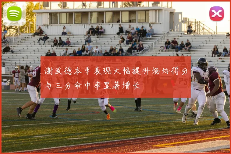 谢泼德本季表现大幅提升场均得分与三分命中率显著增长