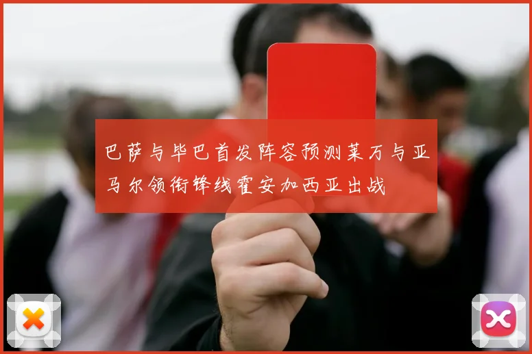 巴萨与毕巴首发阵容预测莱万与亚马尔领衔锋线霍安加西亚出战