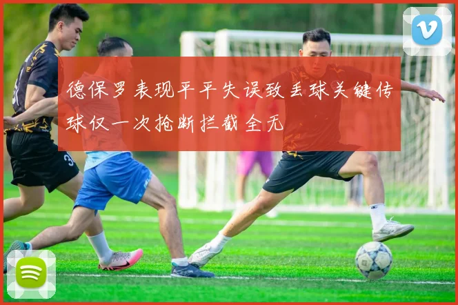 德保罗表现平平失误致丢球关键传球仅一次抢断拦截全无