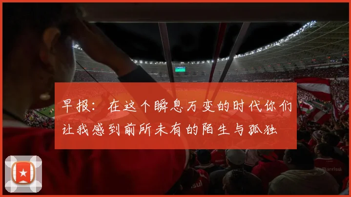 早报：在这个瞬息万变的时代你们让我感到前所未有的陌生与孤独