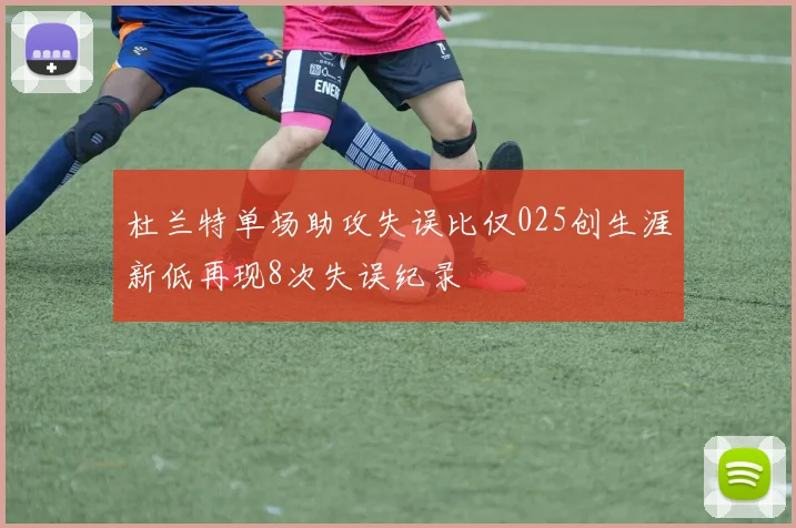 杜兰特单场助攻失误比仅025创生涯新低再现8次失误纪录