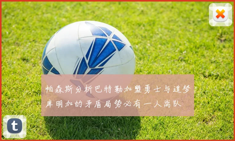 帕森斯分析巴特勒加盟勇士与追梦库明加的矛盾局势必有一人离队