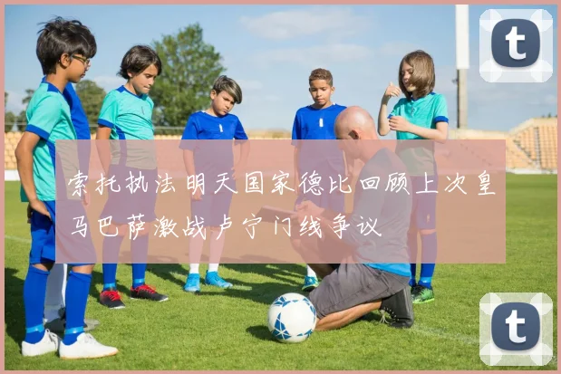 索托执法明天国家德比回顾上次皇马巴萨激战卢宁门线争议