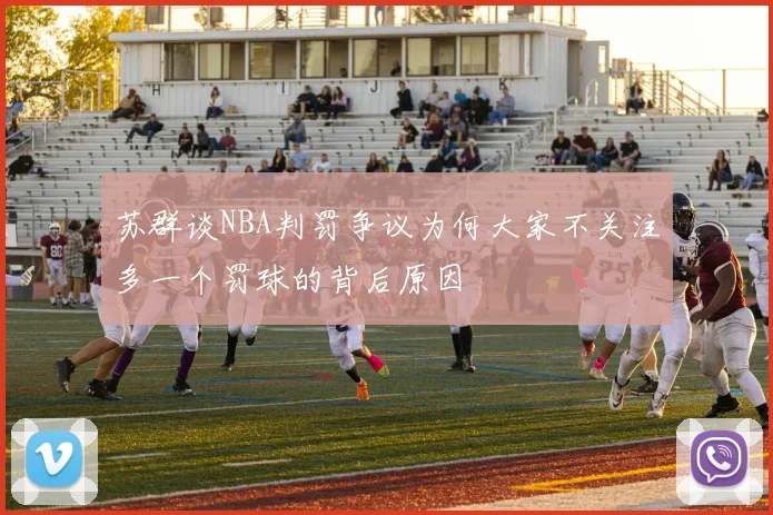 苏群谈NBA判罚争议为何大家不关注多一个罚球的背后原因