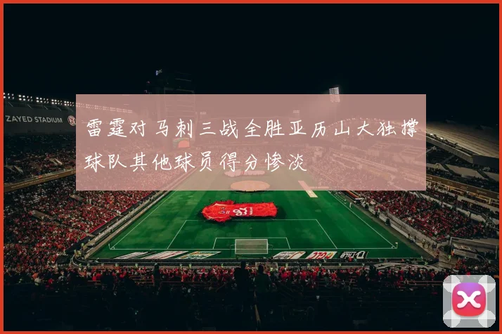 雷霆对马刺三战全胜亚历山大独撑球队其他球员得分惨淡
