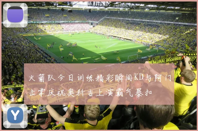 火箭队今日训练精彩瞬间KD与阿门击掌庆祝奥科吉上演霸气暴扣