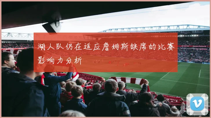 湖人队仍在适应詹姆斯缺席的比赛影响力分析