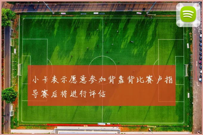 小卡表示愿意参加背靠背比赛卢指导赛后将进行评估