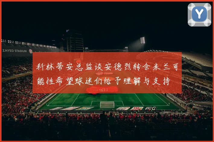 科林蒂安总监谈安德烈转会米兰可能性希望球迷们给予理解与支持